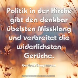 Politik in der Kirche gibt den denkbar übelsten Missklang und verbreitet die widerlichsten Gerüche. 