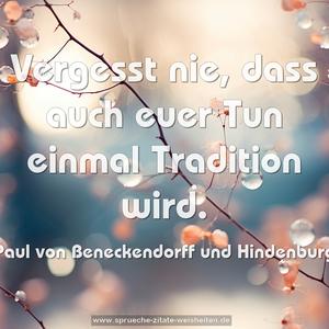 Vergesst nie, dass auch euer Tun einmal Tradition wird.