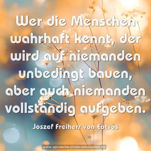 Wer die Menschen wahrhaft kennt, der wird auf niemanden unbedingt bauen, aber auch niemanden vollständig aufgeben.