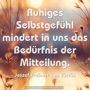 Ruhiges Selbstgefühl
mindert in uns das Bedürfnis der Mitteilung.
