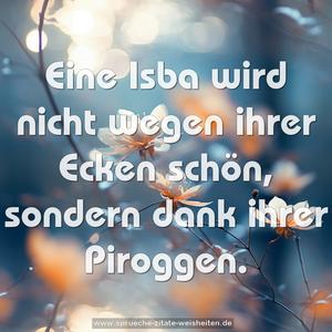 Eine Isba  wird nicht wegen ihrer Ecken schön, 
sondern dank ihrer Piroggen. 