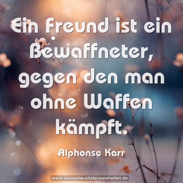Ein Freund ist ein Bewaffneter,
gegen den man ohne Waffen kämpft.