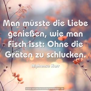 Man müsste die Liebe genießen, wie man Fisch isst:
Ohne die Gräten zu schlucken.