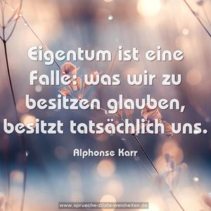 Eigentum ist eine Falle:
was wir zu besitzen glauben,
besitzt tatsächlich uns.
