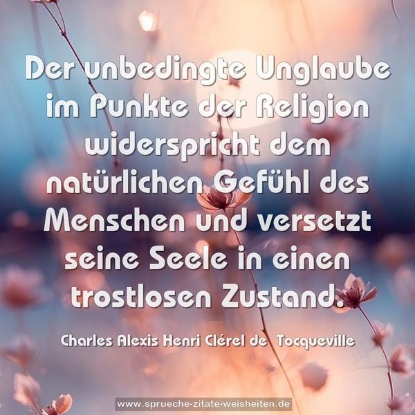 Der unbedingte Unglaube im Punkte der Religion widerspricht dem natürlichen Gefühl des Menschen und versetzt seine Seele in einen trostlosen Zustand.
