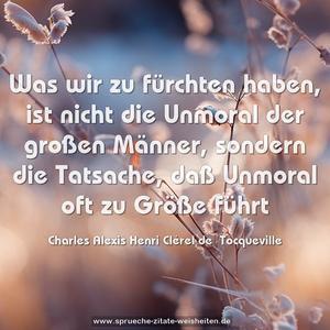 Was wir zu fürchten haben, ist nicht die Unmoral der großen Männer, sondern die Tatsache, daß Unmoral oft zu Größe führt