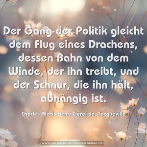 Der Gang der Politik gleicht dem Flug eines Drachens,
dessen Bahn von dem Winde, der ihn treibt, und der Schnur, die ihn hält, abhängig ist.