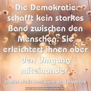 Die Demokratie schafft kein starkes Band
zwischen den Menschen.
Sie erleichtert ihnen aber den Umgang miteinander.