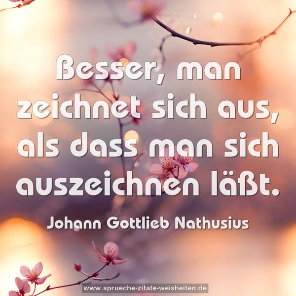 Besser, man zeichnet sich aus,
als dass man sich auszeichnen läßt.