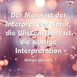 Der Mann ist der Interpret der Natur,
die Wissenschaft ist die richtige Interpretation