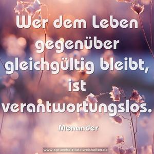 Wer dem Leben gegenüber gleichgültig bleibt,
ist verantwortungslos.