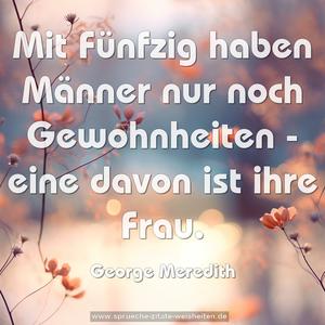 Mit Fünfzig haben Männer nur noch Gewohnheiten - 
eine davon ist ihre Frau.