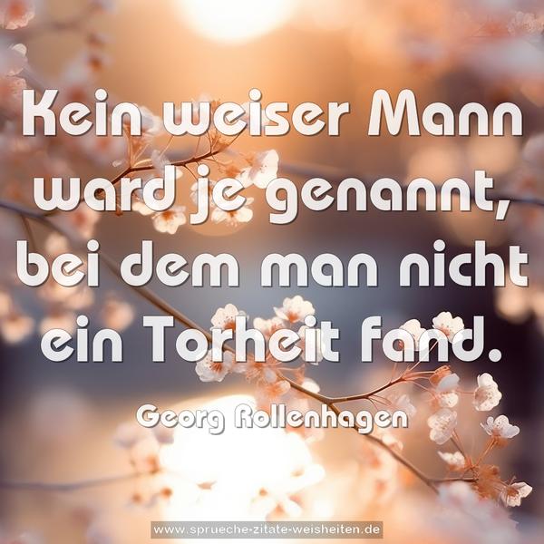 Kein weiser Mann ward je genannt,
bei dem man nicht ein Torheit fand.
