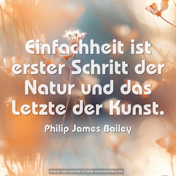Einfachheit ist erster Schritt der Natur
und das Letzte der Kunst.