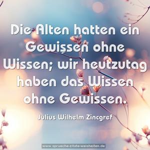 Die Alten hatten ein Gewissen ohne Wissen;
wir heutzutag haben das Wissen ohne Gewissen.
