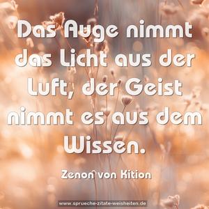 Das Auge nimmt das Licht aus der Luft,
der Geist nimmt es aus dem Wissen.