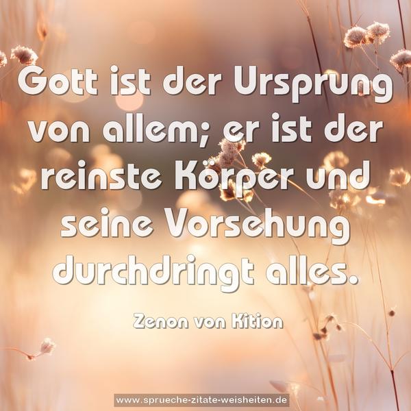 Gott ist der Ursprung von allem;
er ist der reinste Körper
und seine Vorsehung durchdringt alles.