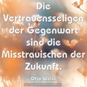 Die Vertrauensseligen der Gegenwart 
sind die Misstrauischen der Zukunft.