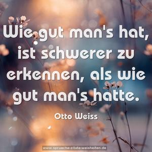 Wie gut man's hat,
ist schwerer zu erkennen,
als wie gut man's hatte.