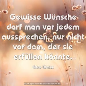 Gewisse Wünsche darf man vor jedem aussprechen,
nur nicht vor dem, der sie erfüllen könnte.