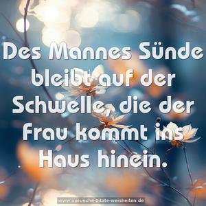 Des Mannes Sünde bleibt auf der Schwelle,
die der Frau kommt ins Haus hinein.