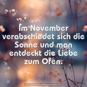 Im November verabschiedet sich die Sonne
und man entdeckt die Liebe zum Ofen. 		
	