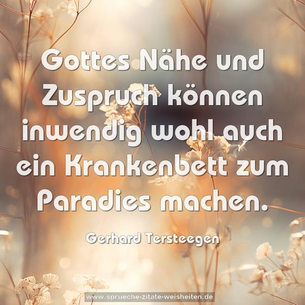 Gottes Nähe und Zuspruch können inwendig
wohl auch ein Krankenbett zum Paradies machen.