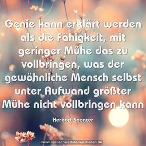 Genie kann erklärt werden als die Fähigkeit,
mit geringer Mühe das zu vollbringen,
was der gewöhnliche Mensch
selbst unter Aufwand größter Mühe nicht vollbringen kann