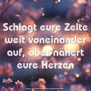 Schlagt eure Zelte weit voneinander auf,
aber nähert eure Herzen