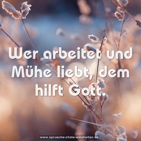 Wer arbeitet und Mühe liebt, dem hilft Gott.