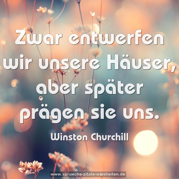 Zwar entwerfen wir unsere Häuser,
aber später prägen sie uns. 