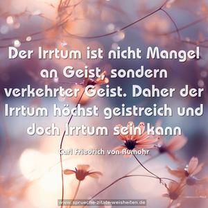 Der Irrtum ist nicht Mangel an Geist,
sondern verkehrter Geist.
Daher der Irrtum höchst geistreich und doch Irrtum sein kann