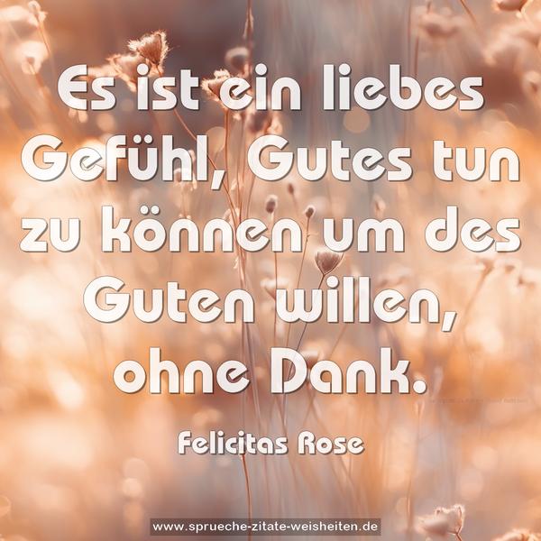 Es ist ein liebes Gefühl,
Gutes tun zu können um des Guten willen, ohne Dank.