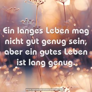 Ein langes Leben mag nicht gut genug sein, 
aber ein gutes Leben ist lang genug.