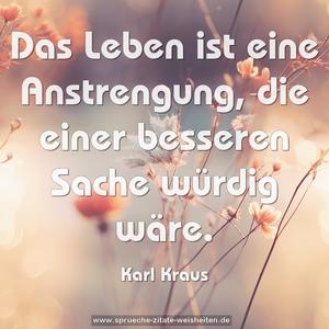 Das Leben ist eine Anstrengung, 
die einer besseren Sache würdig wäre.