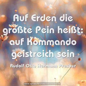 Auf Erden die größte Pein heißt:
auf Kommando geistreich sein