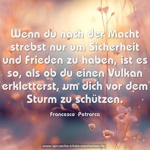 Wenn du nach der Macht strebst nur um Sicherheit und Frieden zu haben, ist es so, als ob du einen Vulkan erkletterst, um dich vor dem Sturm zu schützen.