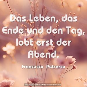 Das Leben, das Ende und den Tag,
lobt erst der Abend.