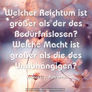 Welcher Reichtum ist größer als der des Bedürfnislosen? Welche Macht ist großer als die des Unabhängigen?