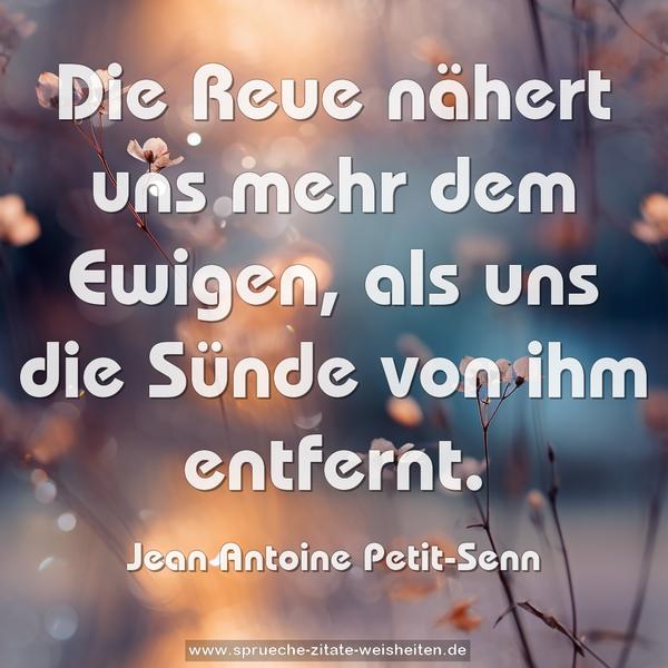 Die Reue nähert uns mehr dem Ewigen,
als uns die Sünde von ihm entfernt.