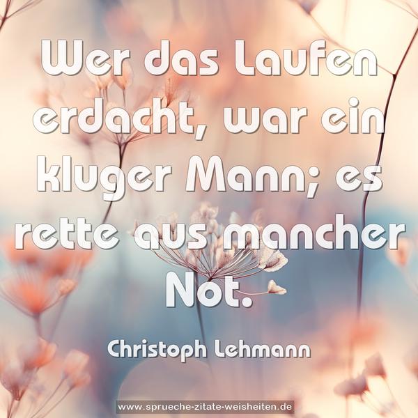 Wer das Laufen erdacht, war ein kluger Mann;
es rette aus mancher Not.
