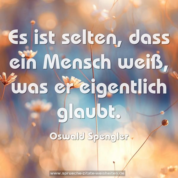 Es ist selten,
dass ein Mensch weiß, was er eigentlich glaubt.