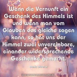 Wenn die Vernunft ein Geschenk des Himmels ist und wenn man vom Glauben das gleiche sagen kann, so hat uns der Himmel zwei unvereinbare, einander widersprechende Geschenke gemacht.