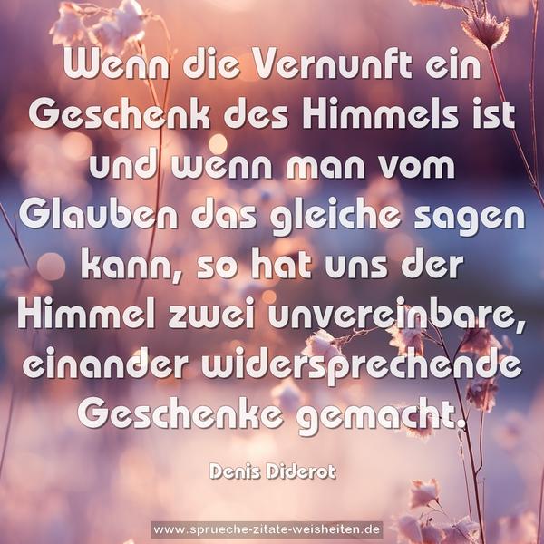 Wenn die Vernunft ein Geschenk des Himmels ist und wenn man vom Glauben das gleiche sagen kann, so hat uns der Himmel zwei unvereinbare, einander widersprechende Geschenke gemacht.