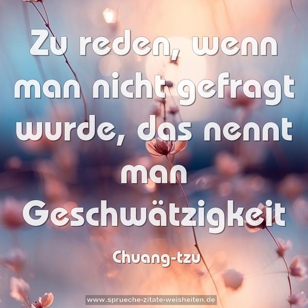 Zu reden,
wenn man nicht gefragt wurde,
das nennt man Geschwätzigkeit
