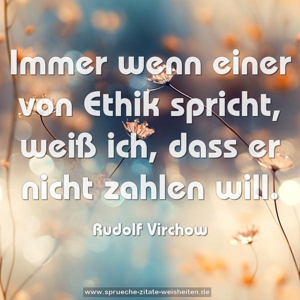 Immer wenn einer von Ethik spricht,
weiß ich, dass er nicht zahlen will.