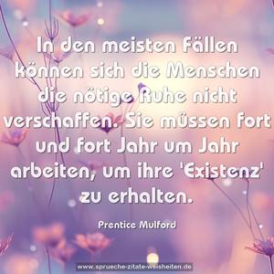 In den meisten Fällen können sich die Menschen die nötige Ruhe nicht verschaffen. Sie müssen fort und fort Jahr um Jahr arbeiten, um ihre 'Existenz' zu erhalten.