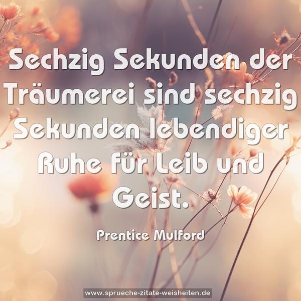 Sechzig Sekunden der Träumerei
sind sechzig Sekunden lebendiger Ruhe für Leib und Geist.