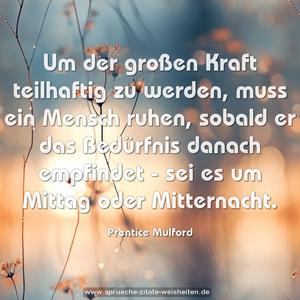 Um der großen Kraft teilhaftig zu werden,
muss ein Mensch ruhen,
sobald er das Bedürfnis danach empfindet -
sei es um Mittag oder Mitternacht.