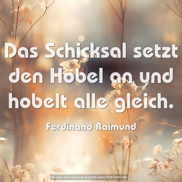 Das Schicksal setzt den Hobel an und hobelt alle gleich. 